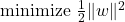  \text{minimize } \frac{1}{2} \lVert w \rVert^2 