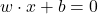  w \cdot x + b = 0 