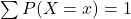  \sum P(X=x) = 1 