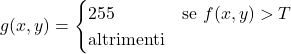 g(x, y) =\begin{cases}255 & \text{se } f(x, y) > T \0 & \text{altrimenti}\end{cases}