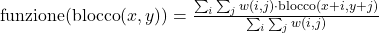  \text{{funzione}}(\text{{blocco}}(x, y)) = \frac{\sum_{i} \sum_{j} w(i, j) \cdot \text{{blocco}}(x+i, y+j)}{\sum_{i} \sum_{j} w(i, j)} 