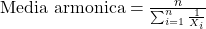  \text{Media armonica} = \frac{n}{\sum_{i=1}^{n} \frac{1}{X_i}} 