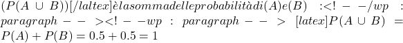 (P(A \cup B))[/laltex] è la somma delle probabilità di (A) e (B):<!-- /wp:paragraph --><!-- wp:paragraph -->[latex] P(A \cup B) = P(A) + P(B) = 0.5 + 0.5 = 1 