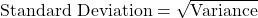 \text{Standard Deviation} = \sqrt{\text{Variance}}