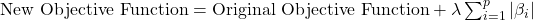  \text{New Objective Function} = \text{Original Objective Function} + \lambda \sum_{i=1}^{p} |\beta_i| 