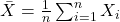  \bar{X} = \frac{1}{n} \sum_{i=1}^{n} X_i 