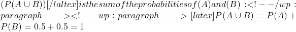 (P(A \cup B))[/laltex] is the sum of the probabilities of (A) and (B):<!-- /wp:paragraph --><!-- wp:paragraph -->[latex] P(A \cup B) = P(A) + P(B) = 0.5 + 0.5 = 1 