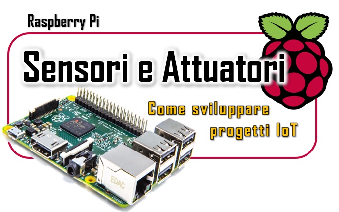 Raspberry Pi - Sensori e Attuatori come sviluppare progetti IoT